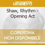 Shaw, Rhythm - Opening Act cd musicale di Shaw, Rhythm