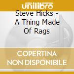 Steve Hicks - A Thing Made Of Rags cd musicale di Hicks, Steve