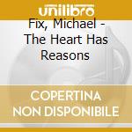 Fix, Michael - The Heart Has Reasons cd musicale di Fix, Michael