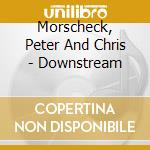 Morscheck, Peter And Chris - Downstream cd