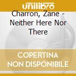Charron, Zane - Neither Here Nor There cd