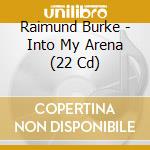 Raimund Burke - Into My Arena (22 Cd) cd musicale di Raimund Burke