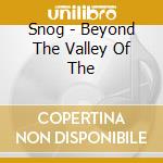 Snog - Beyond The Valley Of The cd