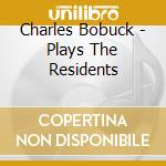 Charles Bobuck - Plays The Residents cd musicale di Charles Bobuck