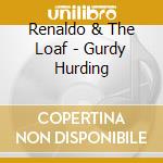 Renaldo & The Loaf - Gurdy Hurding cd musicale di Renaldo & the loaf