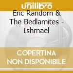 Eric Random & The Bedlamites - Ishmael cd musicale di Eric andthe Random