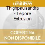 Thighpaulsandra - Lepore Extrusion cd musicale di Thighpaulsandra