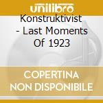 Konstruktivist - Last Moments Of 1923 cd musicale di Konstruktivist