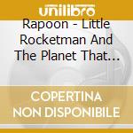 Rapoon - Little Rocketman And The Planet That Moved cd musicale di Rapoon