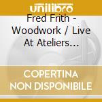 Fred Frith - Woodwork / Live At Ateliers Claus cd