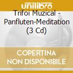 Trifoi Muzical - Panfluten-Meditation (3 Cd) cd