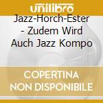 Jazz-Horch-Ester - Zudem Wird Auch Jazz Kompo cd