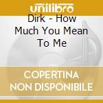 Dirk - How Much You Mean To Me cd