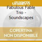 Fabulous Fable Trio - Soundscapes cd musicale di Fabulous Fable Trio