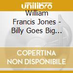 William Francis Jones - Billy Goes Big Band cd musicale di William Francis Jones