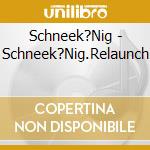 Schneek?Nig - Schneek?Nig.Relaunch cd