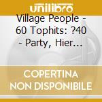 Village People - 60 Tophits: ?40 - Party, Hier Geht's Voll Ab cd musicale di Village People