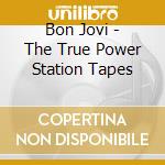 Bon Jovi - The True Power Station Tapes cd musicale di Bon Jovi