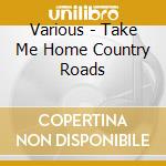 Various - Take Me Home Country Roads cd