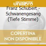 Franz Schubert - Schwanengesang (Tiefe Stimme) cd musicale di Franz Schubert