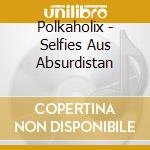 Polkaholix - Selfies Aus Absurdistan cd