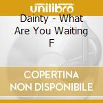 Dainty - What Are You Waiting F cd
