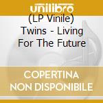(LP Vinile) Twins - Living For The Future lp vinile di Twins