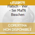 Flatsch - Vier - Sei Mal'N Bisschen cd musicale di Flatsch