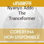 Nyanyo Addo - The Tranceformer cd musicale di Nyanyo Addo