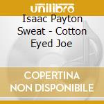 Isaac Payton Sweat - Cotton Eyed Joe cd musicale di Isaac Payton Sweat