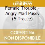 Female Trouble - Angry Mad Pussy (5 Tracce) cd