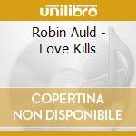 Robin Auld - Love Kills cd musicale di Robin Auld