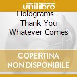 Holograms - Thank You Whatever Comes cd musicale di Holograms