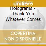 Holograms - Thank You Whatever Comes cd