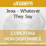 Jinxs - Whatever They Say cd musicale di Jinxs