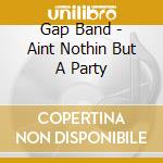 Gap Band - Aint Nothin But A Party cd musicale di Gap Band
