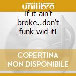 If it ain't broke..don't funk wid it! cd