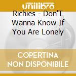 Richies - Don'T Wanna Know If You Are Lonely cd musicale di RICHIES