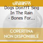 Dogs Don??T Sing In The Rain - Bones For Breakfast cd musicale di Dogs don't sing in t