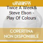 Twice A Week& Steve Elson - Play Of Colours cd