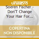 Soeren Fischer - Don'T Change Your Hair For Me cd