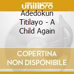 Adedokun Titilayo - A Child Again cd musicale di Titilayo Adedokun