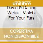 David & Danino Weiss - Violets For Your Furs cd musicale di David & Danino Weiss