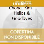 Chong, Kim - Hellos & Goodbyes cd musicale di Kim Chong