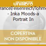 Francel/eisenreich/lohmei - Inka Moods-a Portrait In cd musicale di Francel/eisenreich/lohmei
