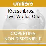 Kreuschbros. - Two Worlds One cd