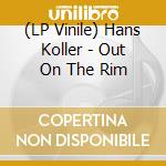 (LP Vinile) Hans Koller - Out On The Rim lp vinile di Hans Koller