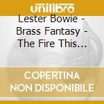 Lester Bowie - Brass Fantasy - The Fire This Time cd musicale di Lester Bowie
