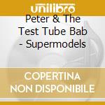 Peter & The Test Tube Bab - Supermodels cd