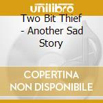 Two Bit Thief - Another Sad Story cd